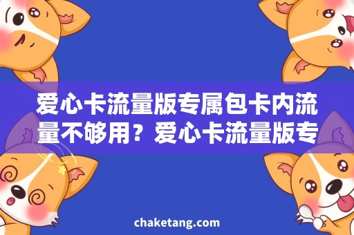 爱心卡流量版专属包卡内流量不够用？爱心卡流量版专属包助你畅享网络世界！