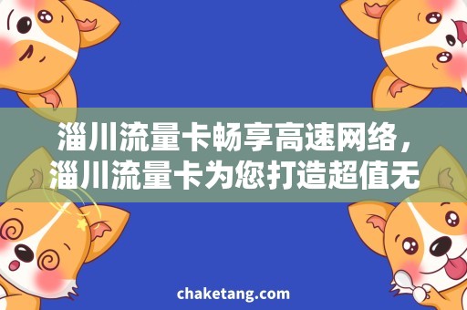 淄川流量卡畅享高速网络，淄川流量卡为您打造超值无限流量计划！