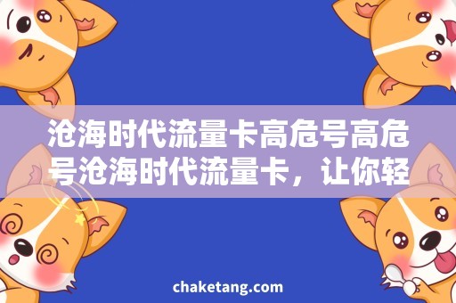沧海时代流量卡高危号高危号沧海时代流量卡，让你轻松畅游！