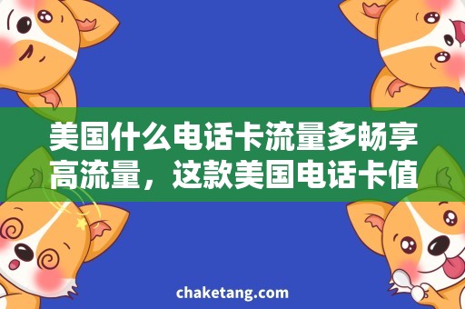 美国什么电话卡流量多畅享高流量，这款美国电话卡值得拥有！