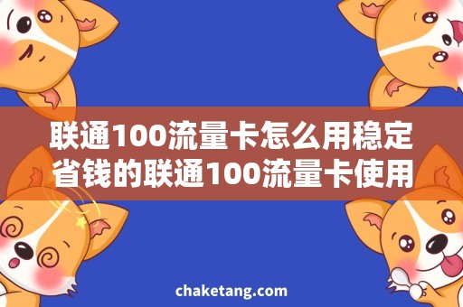 联通100流量卡怎么用稳定省钱的联通100流量卡使用技巧，让你轻松畅享流量盛宴！
