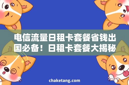 电信流量日租卡套餐省钱出国必备！日租卡套餐大揭秘！