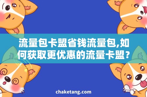 流量包卡盟省钱流量包,如何获取更优惠的流量卡盟？