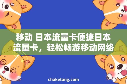 移动 日本流量卡便捷日本流量卡，轻松畅游移动网络