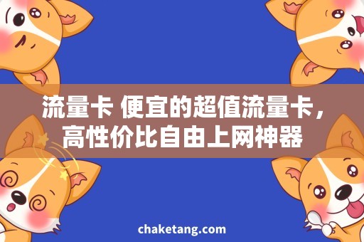 流量卡 便宜的超值流量卡，高性价比自由上网神器