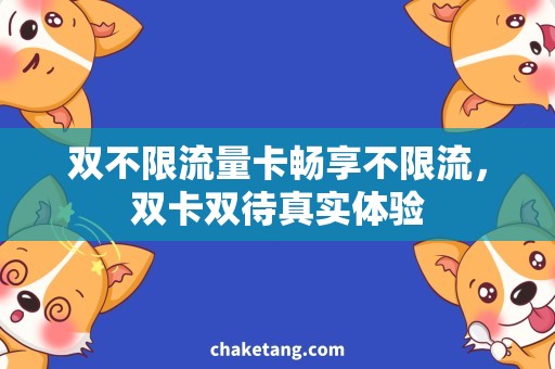 双不限流量卡畅享不限流，双卡双待真实体验