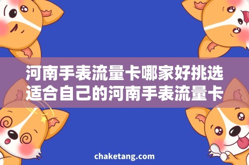 河南手表流量卡哪家好挑选适合自己的河南手表流量卡，让出行更畅快