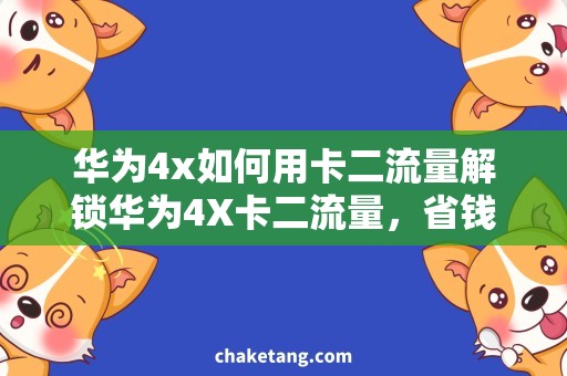 华为4x如何用卡二流量解锁华为4X卡二流量，省钱又畅游