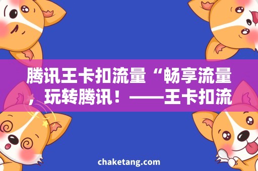 腾讯王卡扣流量“畅享流量，玩转腾讯！——王卡扣流量使用攻略”
