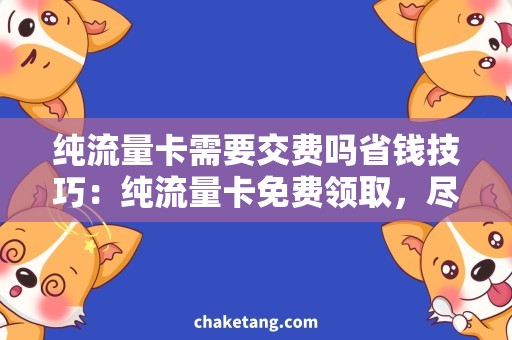 纯流量卡需要交费吗省钱技巧：纯流量卡免费领取，尽享高速上网！