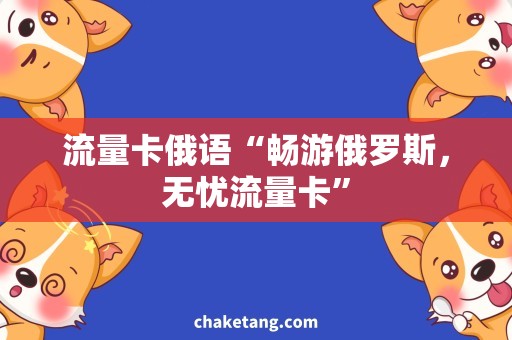 流量卡俄语“畅游俄罗斯，无忧流量卡”