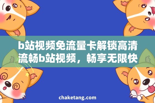 b站视频免流量卡解锁高清流畅b站视频，畅享无限快乐！