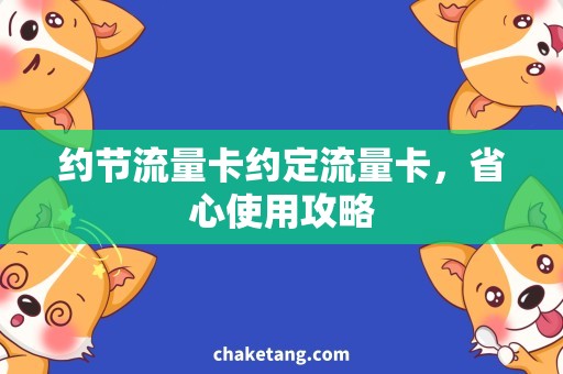 约节流量卡约定流量卡，省心使用攻略
