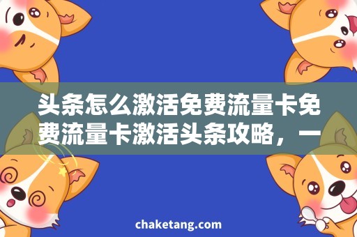 头条怎么激活免费流量卡免费流量卡激活头条攻略，一键上网不再无门！