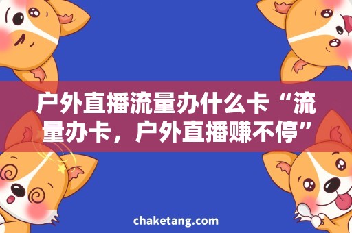 户外直播流量办什么卡“流量办卡，户外直播赚不停”