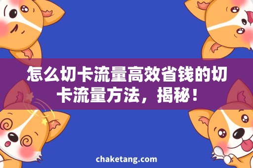 怎么切卡流量高效省钱的切卡流量方法，揭秘！