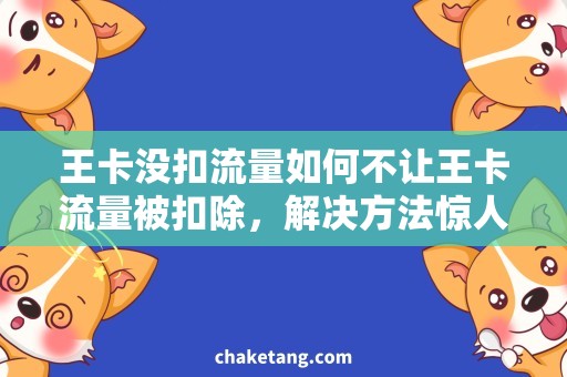 王卡没扣流量如何不让王卡流量被扣除，解决方法惊人！