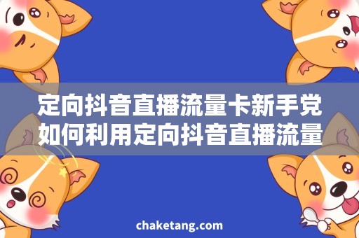 定向抖音直播流量卡新手党如何利用定向抖音直播流量卡提升关注度？