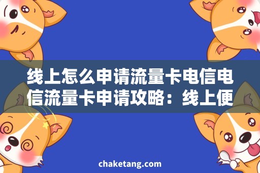 线上怎么申请流量卡电信电信流量卡申请攻略：线上便捷、轻松操作