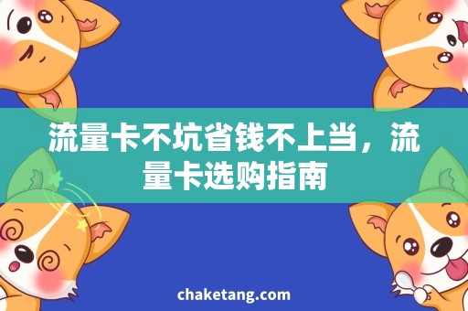 流量卡不坑省钱不上当，流量卡选购指南