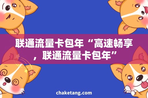 联通流量卡包年“高速畅享，联通流量卡包年”