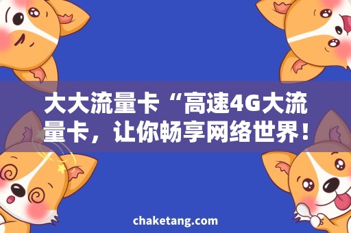 大大流量卡“高速4G大流量卡，让你畅享网络世界！”