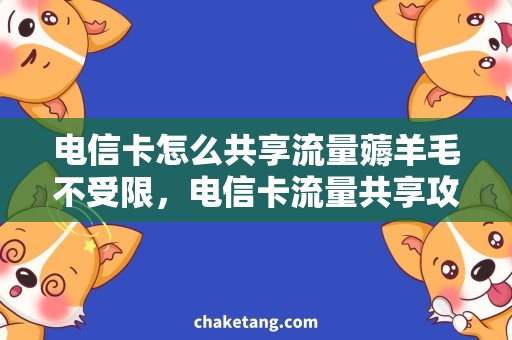 电信卡怎么共享流量薅羊毛不受限，电信卡流量共享攻略！