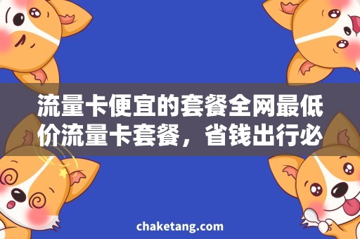 流量卡便宜的套餐全网最低价流量卡套餐，省钱出行必备