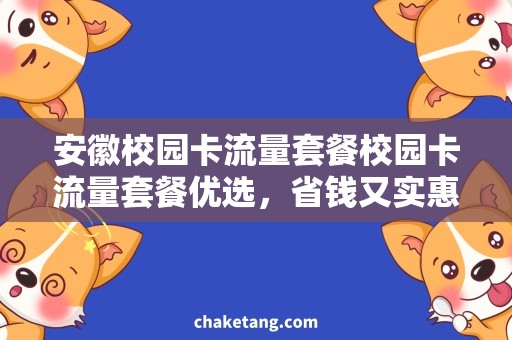 安徽校园卡流量套餐校园卡流量套餐优选，省钱又实惠！