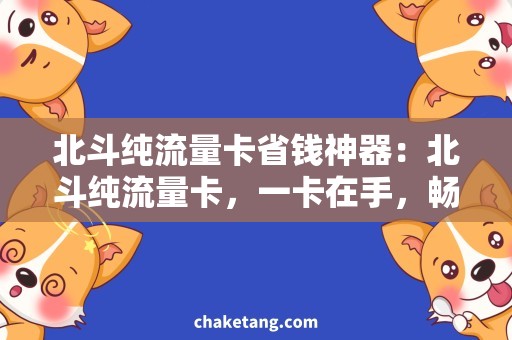 北斗纯流量卡省钱神器：北斗纯流量卡，一卡在手，畅享无忧！