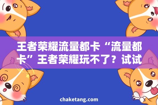 王者荣耀流量都卡“流量都卡”王者荣耀玩不了？试试这些解决方法！
