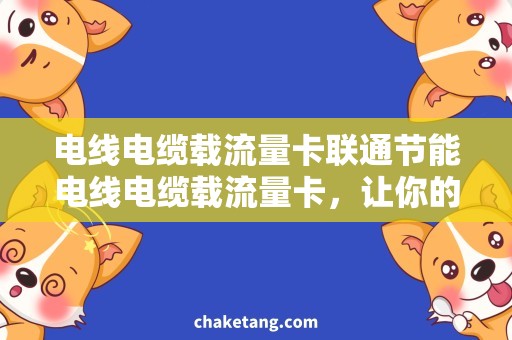 电线电缆载流量卡联通节能电线电缆载流量卡，让你的联通更稳定