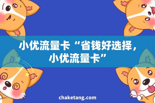 小优流量卡“省钱好选择，小优流量卡”