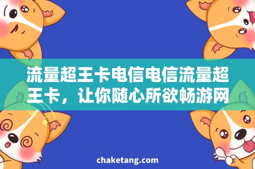 流量超王卡电信电信流量超王卡，让你随心所欲畅游网络世界