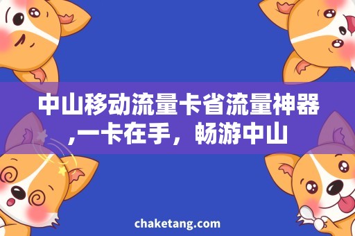 中山移动流量卡省流量神器,一卡在手，畅游中山
