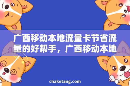 广西移动本地流量卡节省流量的好帮手，广西移动本地流量卡详解