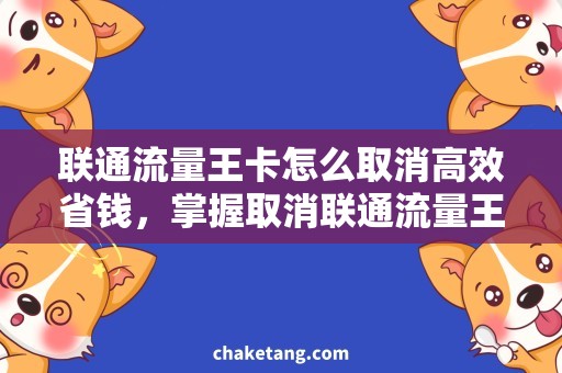 联通流量王卡怎么取消高效省钱，掌握取消联通流量王卡技巧