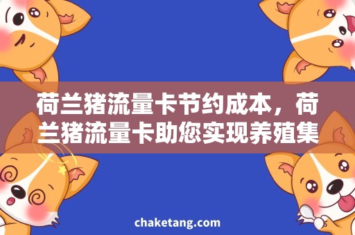 荷兰猪流量卡节约成本，荷兰猪流量卡助您实现养殖集约化管理