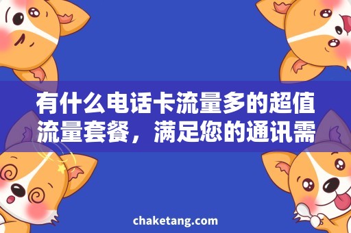 有什么电话卡流量多的超值流量套餐，满足您的通讯需求