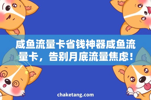 咸鱼流量卡省钱神器咸鱼流量卡，告别月底流量焦虑！