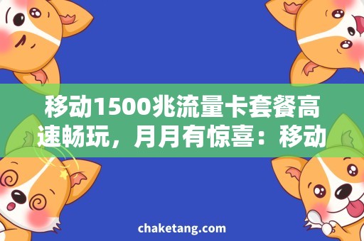 移动1500兆流量卡套餐高速畅玩，月月有惊喜：移动1500兆流量卡套餐使用攻略
