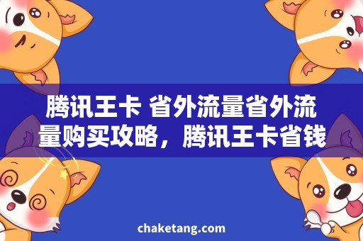 腾讯王卡 省外流量省外流量购买攻略，腾讯王卡省钱神器