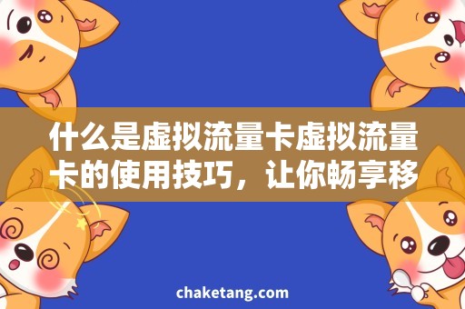 什么是虚拟流量卡虚拟流量卡的使用技巧，让你畅享移动网络
