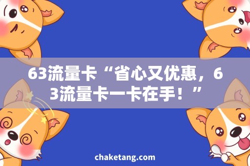 63流量卡“省心又优惠，63流量卡一卡在手！”
