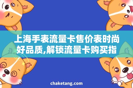 上海手表流量卡售价表时尚好品质,解锁流量卡购买指南