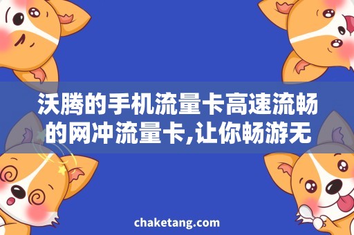 沃腾的手机流量卡高速流畅的网冲流量卡,让你畅游无阻