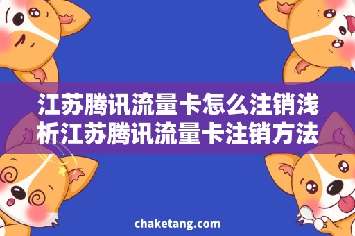 江苏腾讯流量卡怎么注销浅析江苏腾讯流量卡注销方法，实用技巧分享
