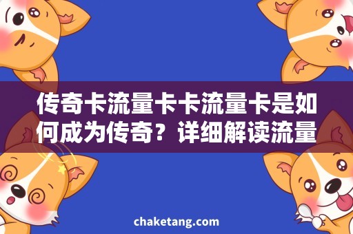 传奇卡流量卡卡流量卡是如何成为传奇？详细解读流量卡成长史