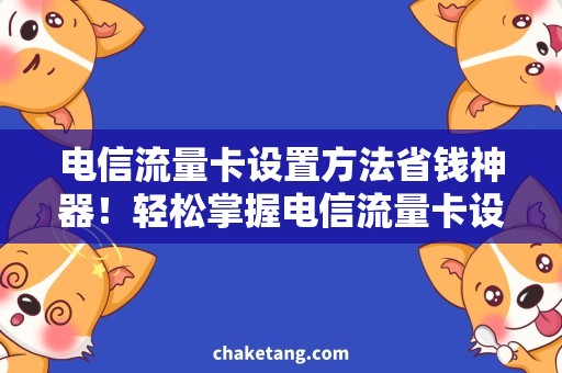 电信流量卡设置方法省钱神器！轻松掌握电信流量卡设置技巧