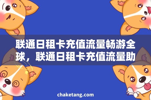 联通日租卡充值流量畅游全球，联通日租卡充值流量助你游玩